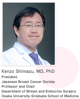 Kenzo Shimazu, MD, PhD, President Japanese Breast Cancer Society Professor and Chair Department of Breast and Endocrine Surgery Osaka University Graduate School of Medicine